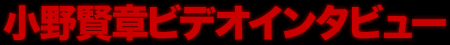 小野賢章ビデオインタビュー