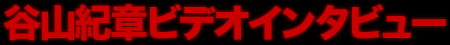 谷山紀章ビデオインタビュー