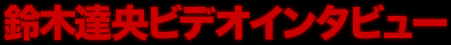 鈴木達央ビデオインタビュー