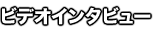 ビデオインタビュー