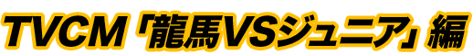 TVCM「龍馬VSジュニア」編