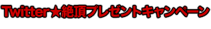 Twitter★絶頂プレゼントキャンペーン